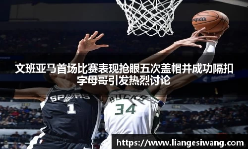 文班亚马首场比赛表现抢眼五次盖帽并成功隔扣字母哥引发热烈讨论