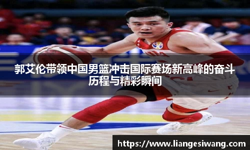郭艾伦带领中国男篮冲击国际赛场新高峰的奋斗历程与精彩瞬间